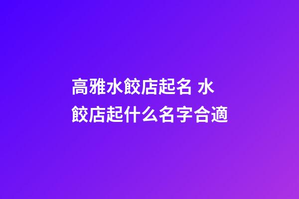 高雅水餃店起名 水餃店起什么名字合適-第1張-店鋪起名-玄機派